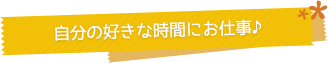 自分の好きな時間にお仕事