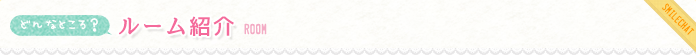 どんなところ？ ルーム紹介 ROOM