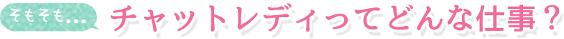そもそも...チャットレディってどんな仕事なの？WHAT ABOUT CHATLADY