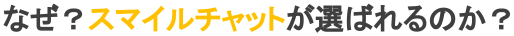 スマイルチャットがなぜ選ばれるのか？