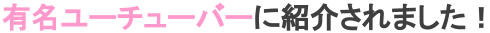 Youtuberに紹介されました！