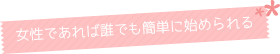 女性であれば誰でも簡単に始められる